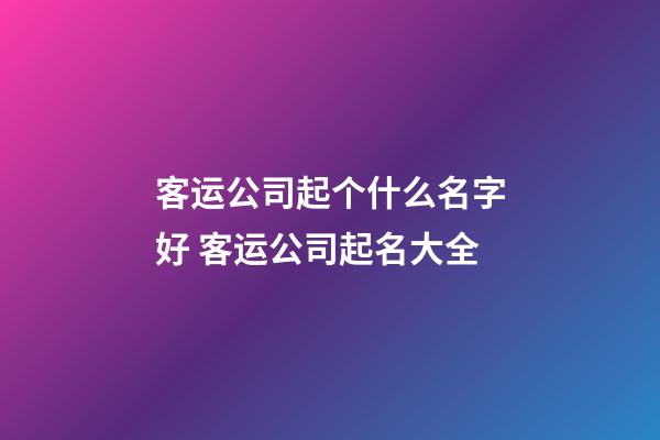 客运公司起个什么名字好 客运公司起名大全-第1张-公司起名-玄机派